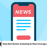 News Bere Review: Evaluating Its News Coverage and Target Audience